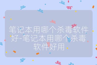 笔记本用哪个杀毒软件好-笔记本用哪个杀毒软件好用