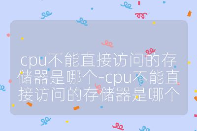 cpu不能直接访问的存储器是哪个-cpu不能直接访问的存储器是哪个