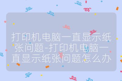 打印机电脑一直显示纸张问题-打印机电脑一直显示纸张问题怎么办