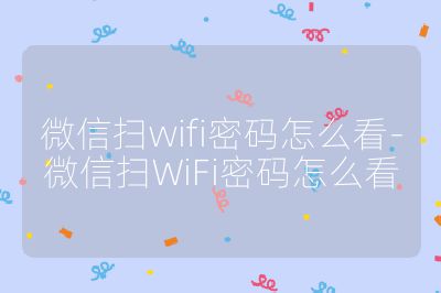 微信扫wifi密码怎么看-微信扫WiFi密码怎么看