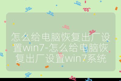 怎么给电脑恢复出厂设置win7-怎么给电脑恢复出厂设置win7系统