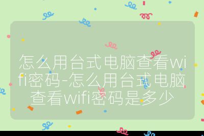 怎么用台式电脑查看wifi密码-怎么用台式电脑查看wifi密码是多少
