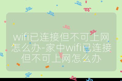 wifi已连接但不可上网怎么办-家中wifi已连接但不可上网怎么办