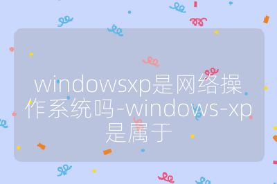 windowsxp是网络操作系统吗-windows-xp是属于