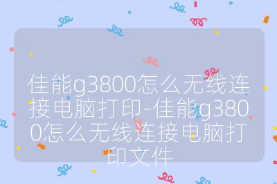 佳能g3800怎么无线连接电脑打印-佳能g3800怎么无线连接电脑打印文件