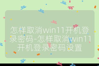 怎样取消win11开机登录密码-怎样取消win11开机登录密码设置