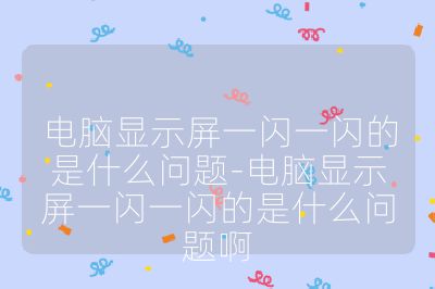 电脑显示屏一闪一闪的是什么问题-电脑显示屏一闪一闪的是什么问题啊