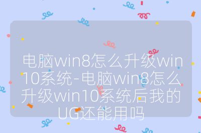 电脑win8怎么升级win10系统-电脑win8怎么升级win10系统后我的UG还能用吗