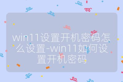 win11设置开机密码怎么设置-win11如何设置开机密码