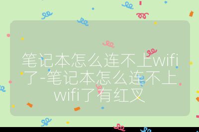 笔记本怎么连不上wifi了-笔记本怎么连不上wifi了有红叉
