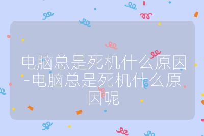 电脑总是死机什么原因-电脑总是死机什么原因呢