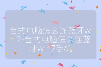 台式电脑怎么连蓝牙win7-台式电脑怎么连蓝牙win7手机
