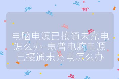 电脑电源已接通未充电怎么办-惠普电脑电源已接通未充电怎么办