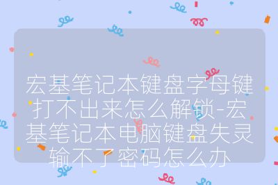 宏基笔记本键盘字母键打不出来怎么解锁-宏基笔记本电脑键盘失灵输不了密码怎么办