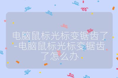 电脑鼠标光标变锯齿了-电脑鼠标光标变锯齿了怎么办