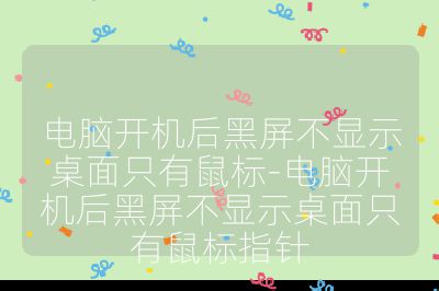 电脑开机后黑屏不显示桌面只有鼠标-电脑开机后黑屏不显示桌面只有鼠标指针