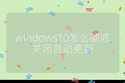 windows10怎么彻底关闭自动更新