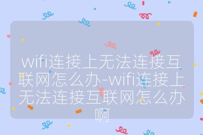 wifi连接上无法连接互联网怎么办-wifi连接上无法连接互联网怎么办啊