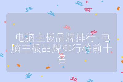 电脑主板品牌排行-电脑主板品牌排行榜前十名