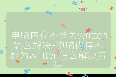电脑内存不能为written怎么解决-电脑内存不能为written怎么解决方法