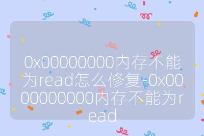 0x00000000内存不能为read怎么修复-0x0000000000内存不能为read