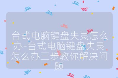 台式电脑键盘失灵怎么办-台式电脑键盘失灵怎么办三步教你解决问题