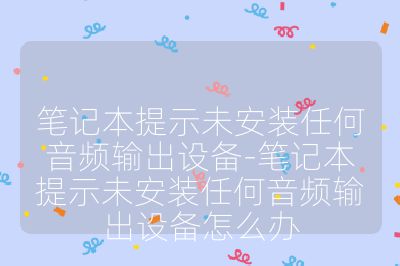 笔记本提示未安装任何音频输出设备-笔记本提示未安装任何音频输出设备怎么办