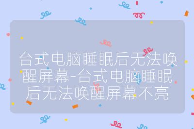 台式电脑睡眠后无法唤醒屏幕-台式电脑睡眠后无法唤醒屏幕不亮