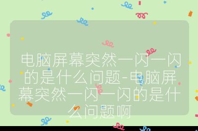 电脑屏幕突然一闪一闪的是什么问题-电脑屏幕突然一闪一闪的是什么问题啊