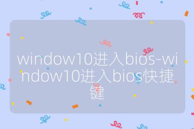 window10进入bios-window10进入bios快捷键