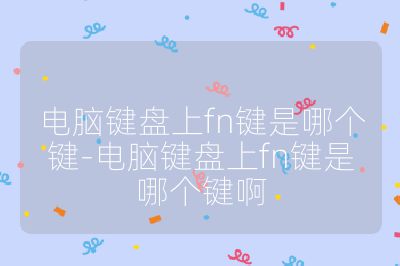电脑键盘上fn键是哪个键-电脑键盘上fn键是哪个键啊