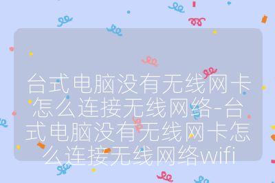 台式电脑没有无线网卡怎么连接无线网络-台式电脑没有无线网卡怎么连接无线网络wifi