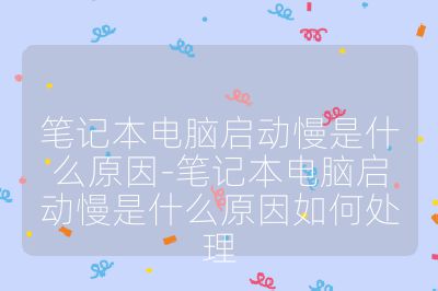 笔记本电脑启动慢是什么原因-笔记本电脑启动慢是什么原因如何处理