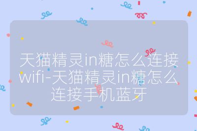 天猫精灵in糖怎么连接wifi-天猫精灵in糖怎么连接手机蓝牙