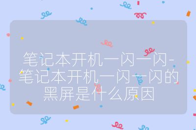 笔记本开机一闪一闪-笔记本开机一闪一闪的黑屏是什么原因