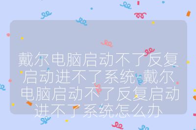 戴尔电脑启动不了反复启动进不了系统-戴尔电脑启动不了反复启动进不了系统怎么办