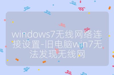 windows7无线网络连接设置-旧电脑win7无法发现无线网