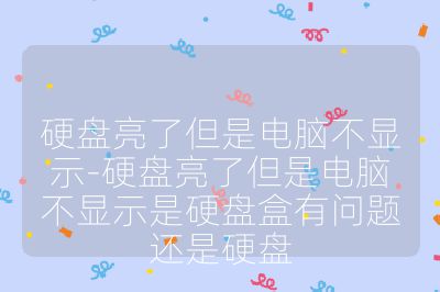 硬盘亮了但是电脑不显示-硬盘亮了但是电脑不显示是硬盘盒有问题还是硬盘