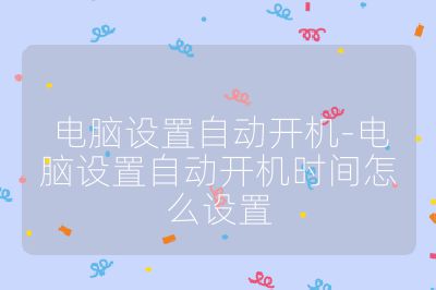 电脑设置自动开机-电脑设置自动开机时间怎么设置