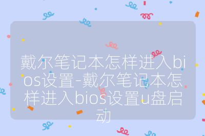 戴尔笔记本怎样进入bios设置-戴尔笔记本怎样进入bios设置u盘启动