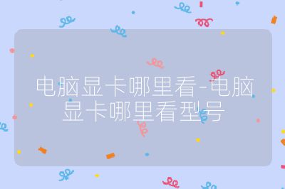 电脑显卡哪里看-电脑显卡哪里看型号