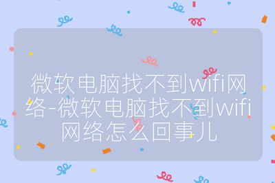 微软电脑找不到wifi网络-微软电脑找不到wifi网络怎么回事儿