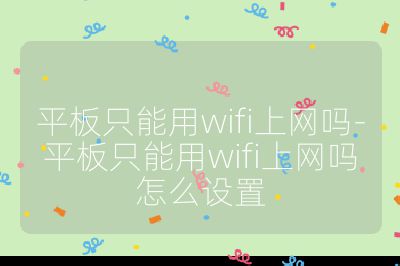 平板只能用wifi上网吗-平板只能用wifi上网吗怎么设置