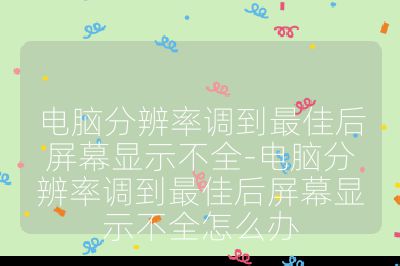 电脑分辨率调到最佳后屏幕显示不全-电脑分辨率调到最佳后屏幕显示不全怎么办