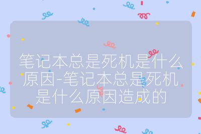 笔记本总是死机是什么原因-笔记本总是死机是什么原因造成的