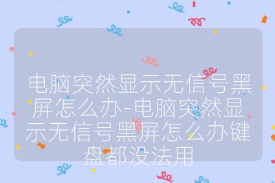 电脑突然显示无信号黑屏怎么办-电脑突然显示无信号黑屏怎么办键盘都没法用