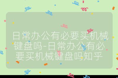 日常办公有必要买机械键盘吗-日常办公有必要买机械键盘吗知乎