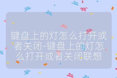 键盘上的灯怎么打开或者关闭-键盘上的灯怎么打开或者关闭联想
