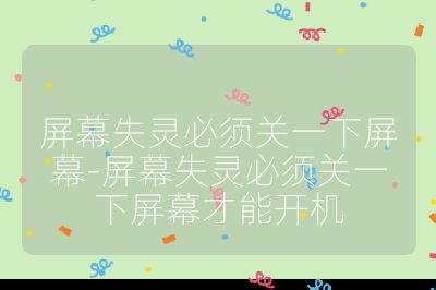 屏幕失灵必须关一下屏幕-屏幕失灵必须关一下屏幕才能开机