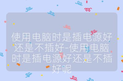 使用电脑时是插电源好还是不插好-使用电脑时是插电源好还是不插好呢